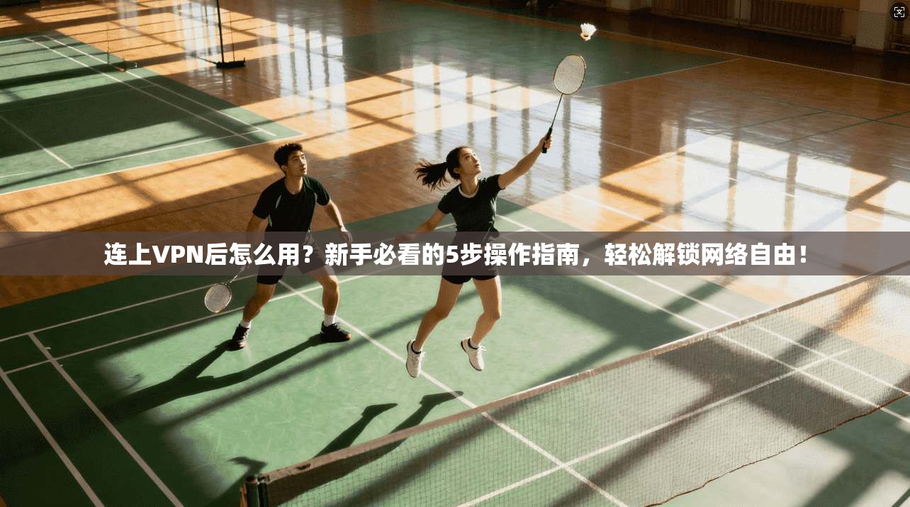 连上VPN后怎么用？新手必看的5步操作指南，轻松解锁网络自由！
