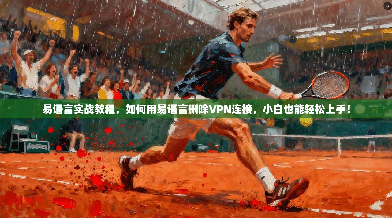 易语言实战教程，如何用易语言删除VPN连接，小白也能轻松上手！
