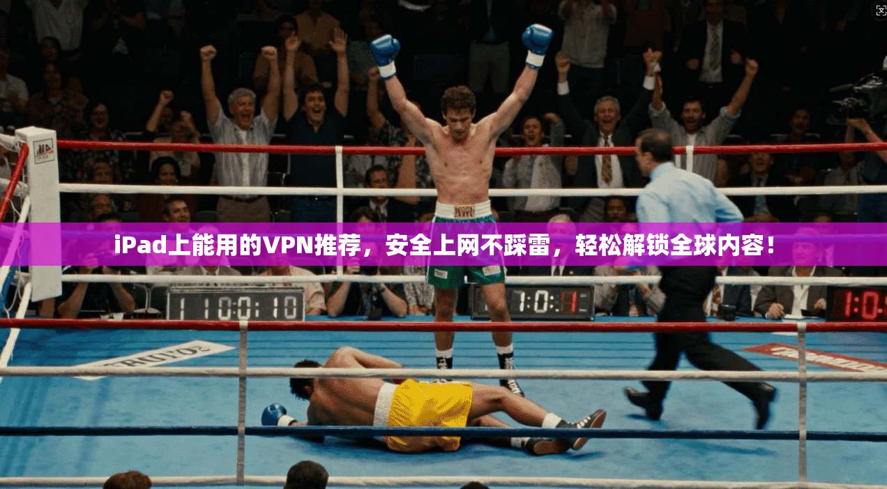iPad上能用的VPN推荐，安全上网不踩雷，轻松解锁全球内容！
