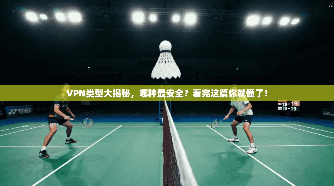 VPN类型大揭秘，哪种最安全？看完这篇你就懂了！