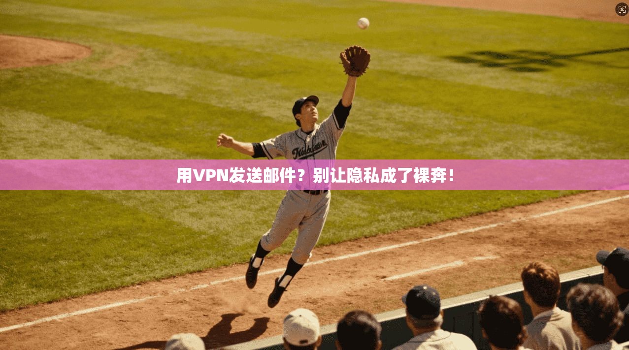 用VPN发送邮件?别让隐私成了裸奔!