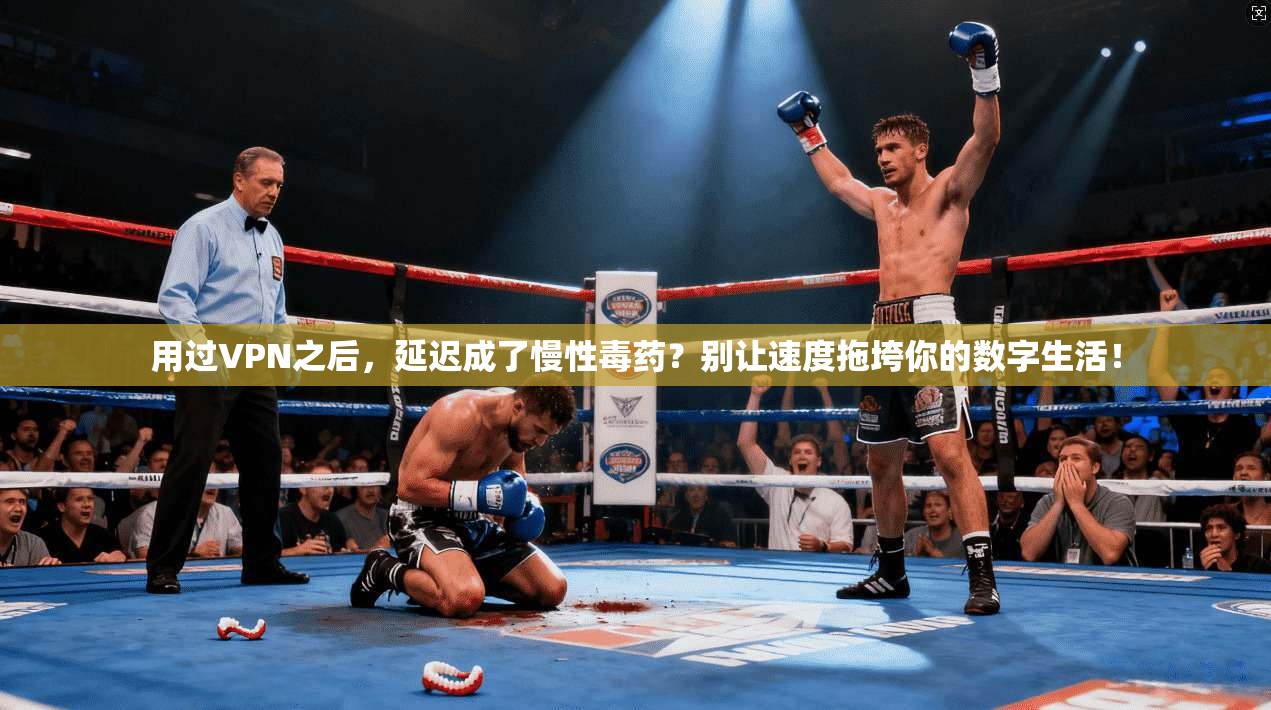 用过VPN之后，延迟成了慢性毒药？别让速度拖垮你的数字生活！