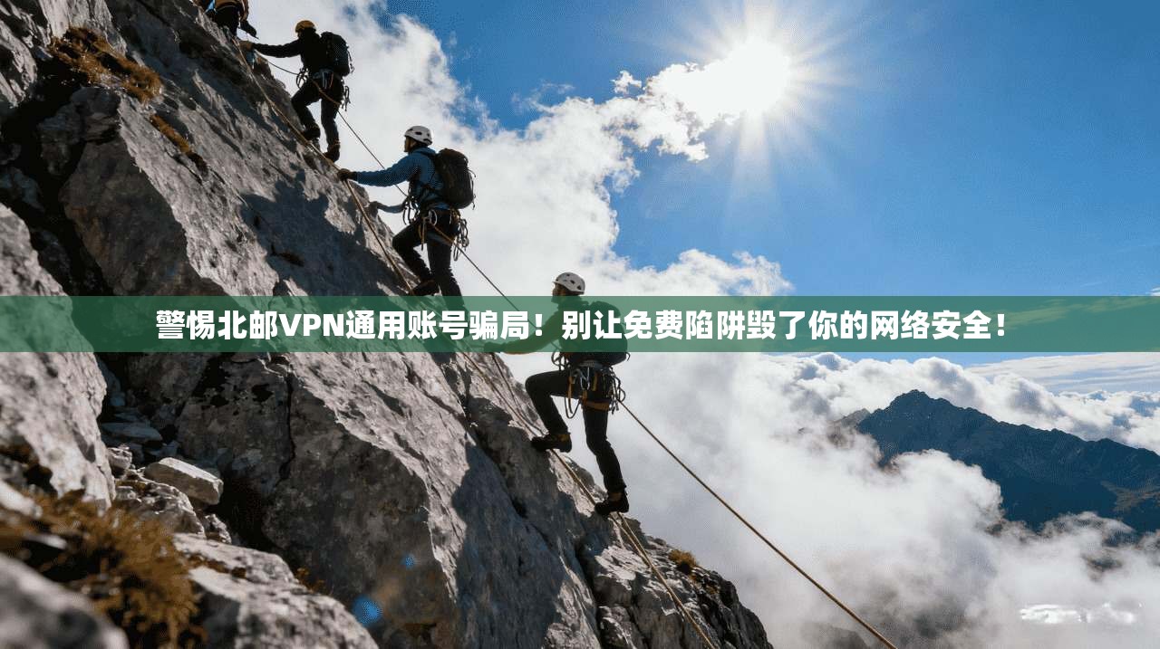 警惕北邮VPN通用账号骗局!别让免费陷阱毁了你的网络安全!