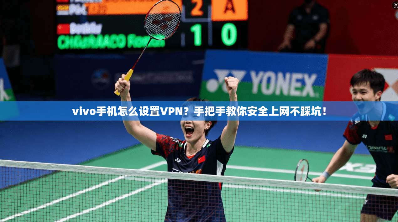 vivo手机怎么设置VPN?手把手教你安全上网不踩坑!