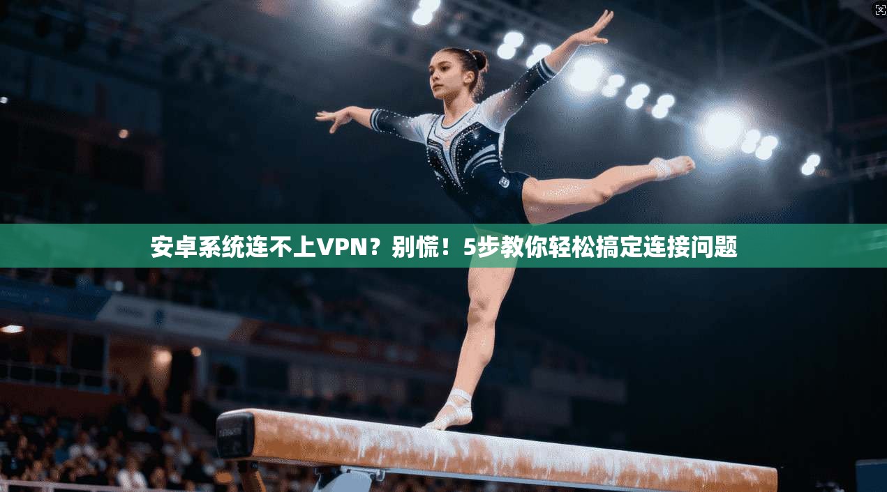 安卓系统连不上VPN?别慌!5步教你轻松搞定连接问题