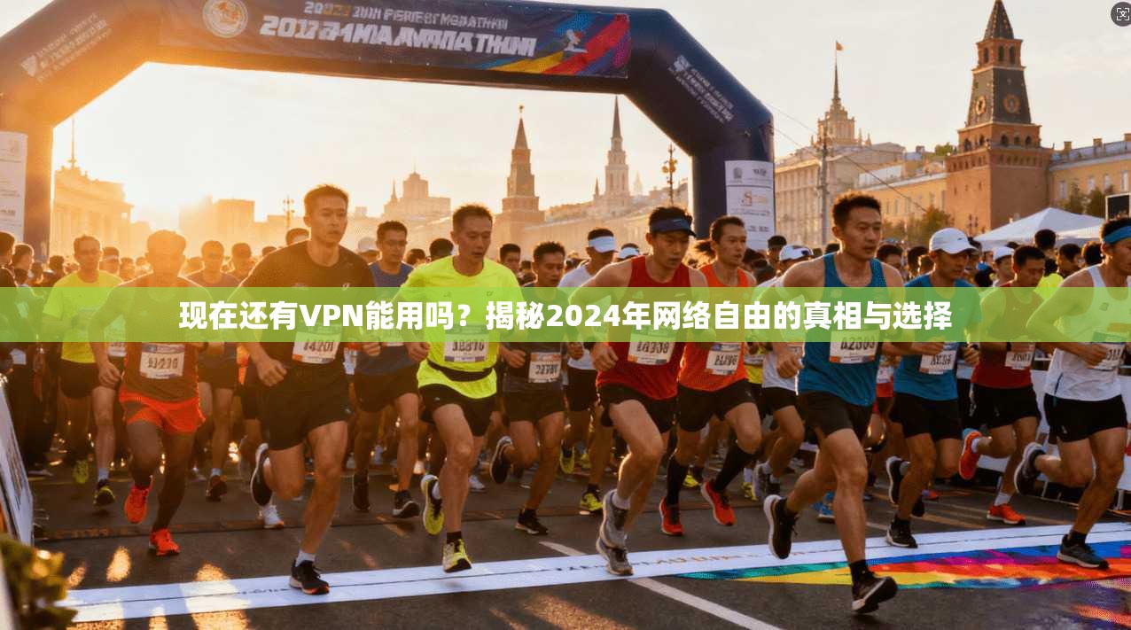 现在还有VPN能用吗？揭秘2024年网络自由的真相与选择
