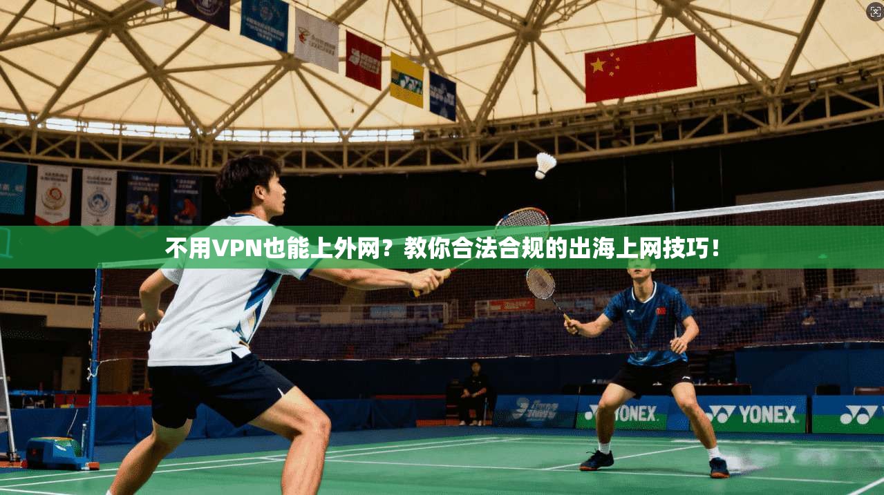 不用VPN也能上外网？教你合法合规的出海上网技巧！