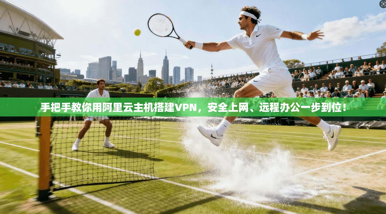 手把手教你用阿里云主机搭建VPN，安全上网、远程办公一步到位！