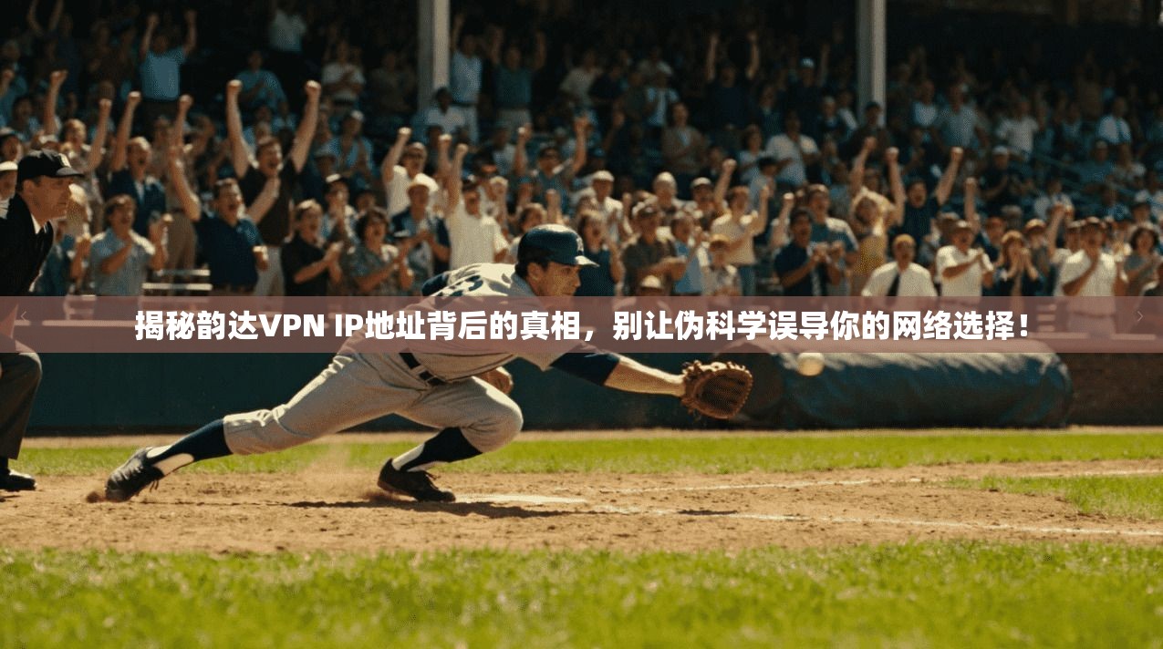 揭秘韵达VPN IP地址背后的真相，别让伪科学误导你的网络选择！