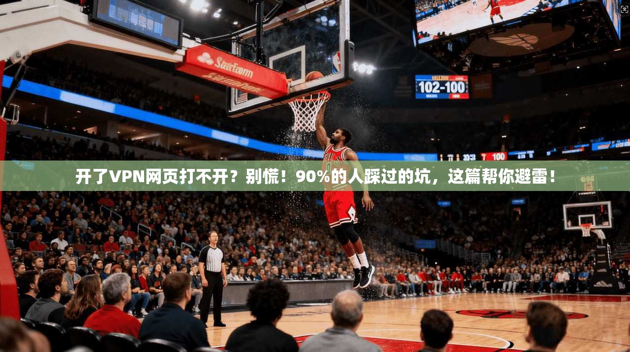 开了VPN网页打不开?别慌!90%的人踩过的坑,这篇帮你避雷! 开了VPN网页打不开?别慌!90%的人踩过的坑,这篇帮你避雷!
