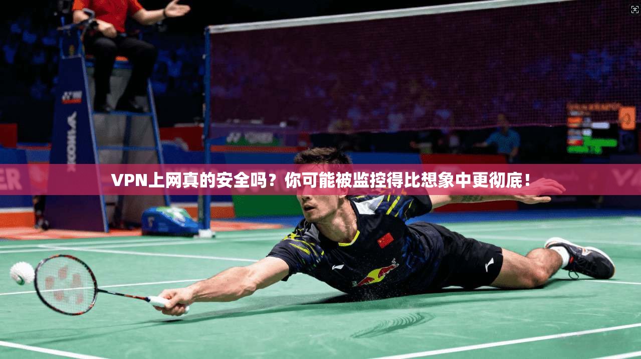 VPN上网真的安全吗?你可能被监控得比想象中更彻底!