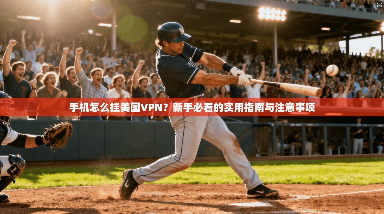 手机怎么挂美国VPN？新手必看的实用指南与注意事项