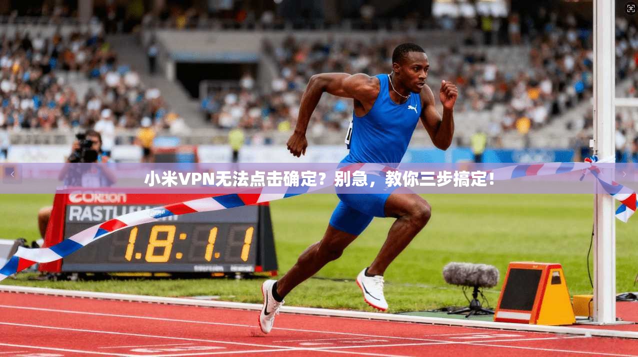 小米VPN无法点击确定？别急，教你三步搞定！