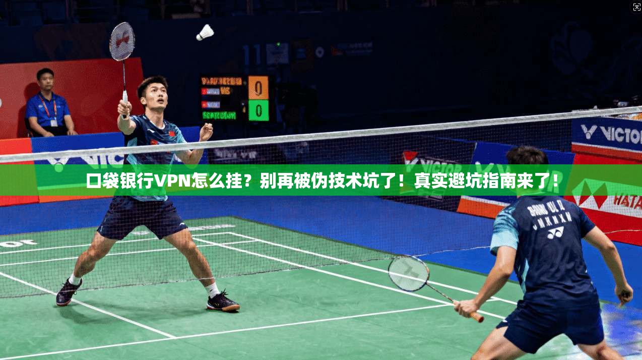 口袋银行VPN怎么挂？别再被伪技术坑了！真实避坑指南来了！