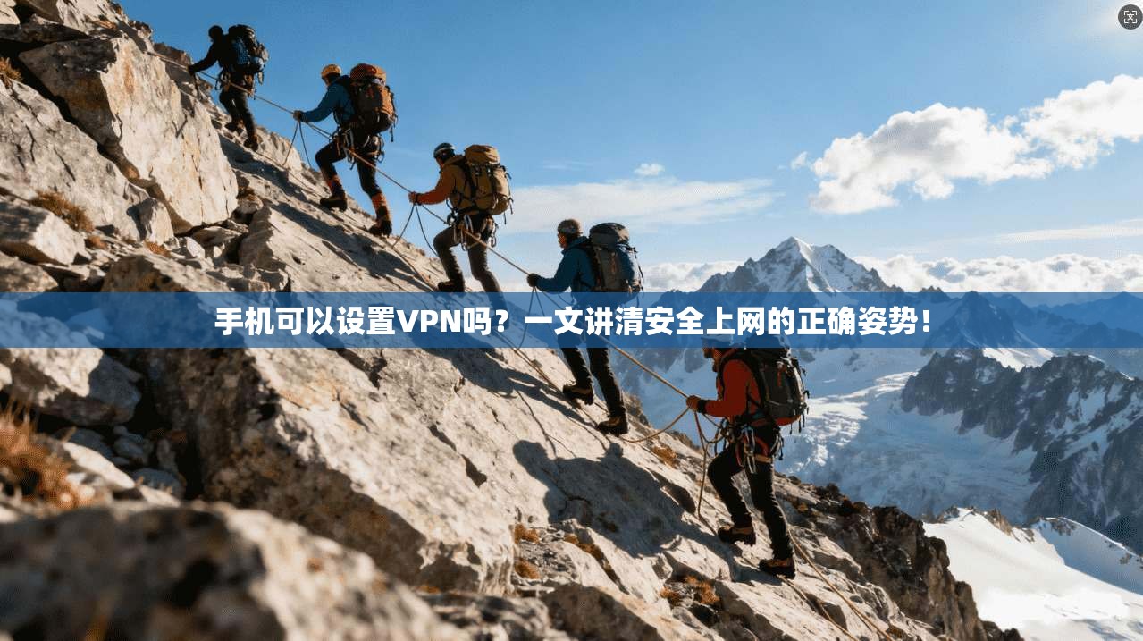 手机可以设置VPN吗？一文讲清安全上网的正确姿势！