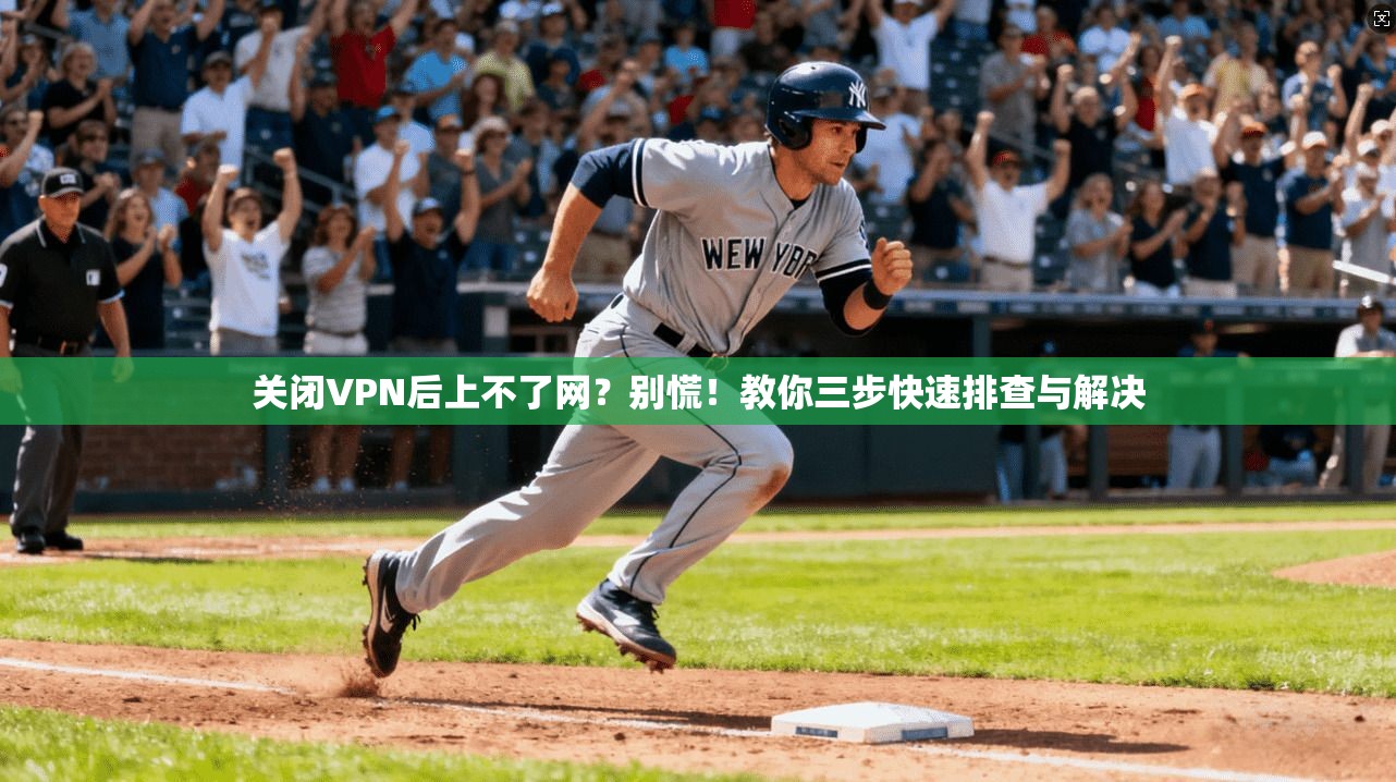 关闭VPN后上不了网?别慌!教你三步快速排查与解决