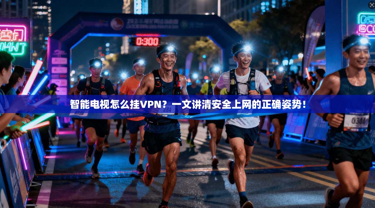 智能电视怎么挂VPN？一文讲清安全上网的正确姿势！