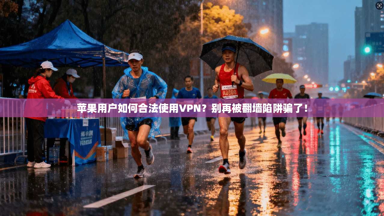 苹果用户如何合法使用VPN?别再被翻墙陷阱骗了!
