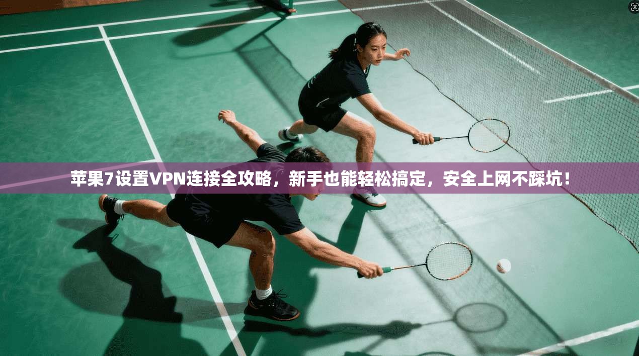 苹果7设置VPN连接全攻略，新手也能轻松搞定，安全上网不踩坑！