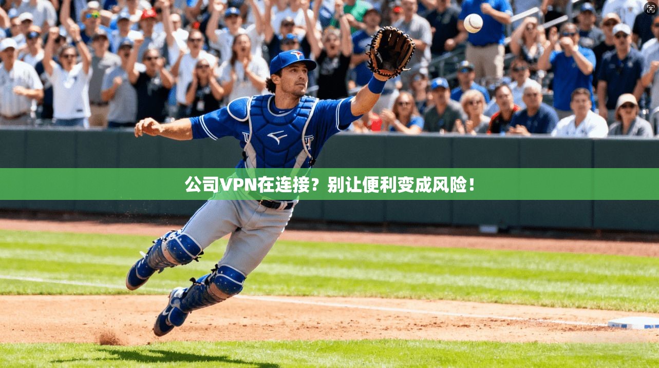 公司VPN在连接?别让便利变成风险!