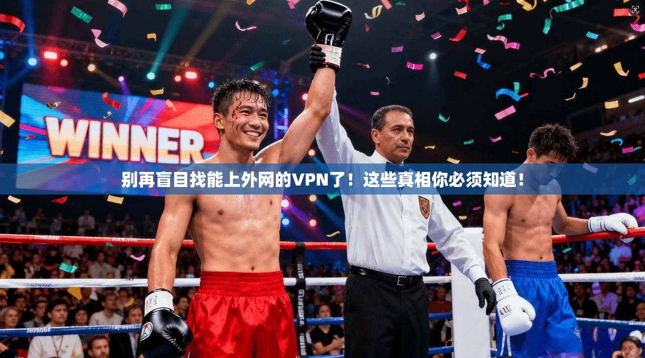 别再盲目找能上外网的VPN了!这些真相你必须知道!