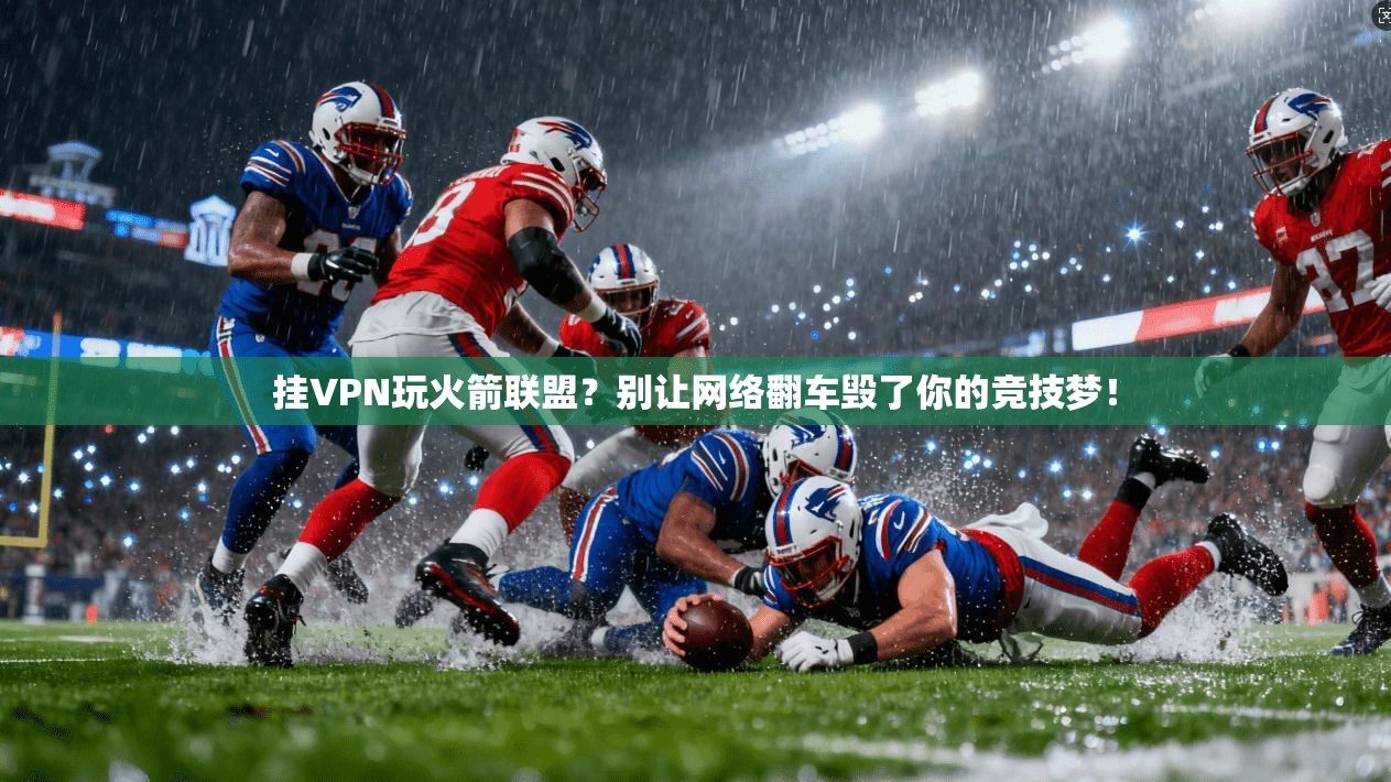 挂VPN玩火箭联盟?别让网络翻车毁了你的竞技梦!