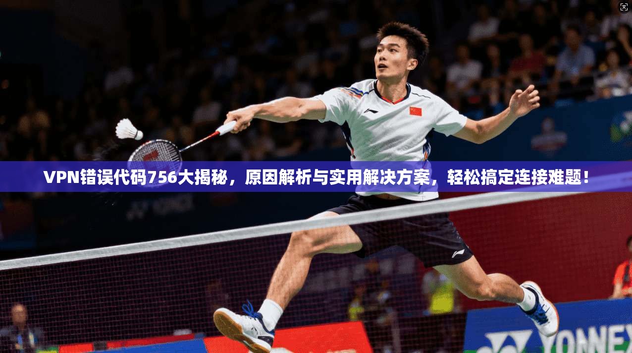 VPN错误代码756大揭秘,原因解析与实用解决方案,轻松搞定连接难题!