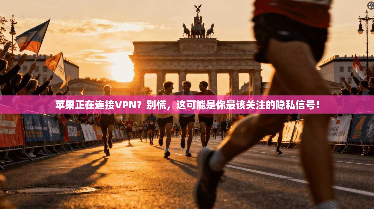 苹果正在连接VPN？别慌，这可能是你最该关注的隐私信号！
