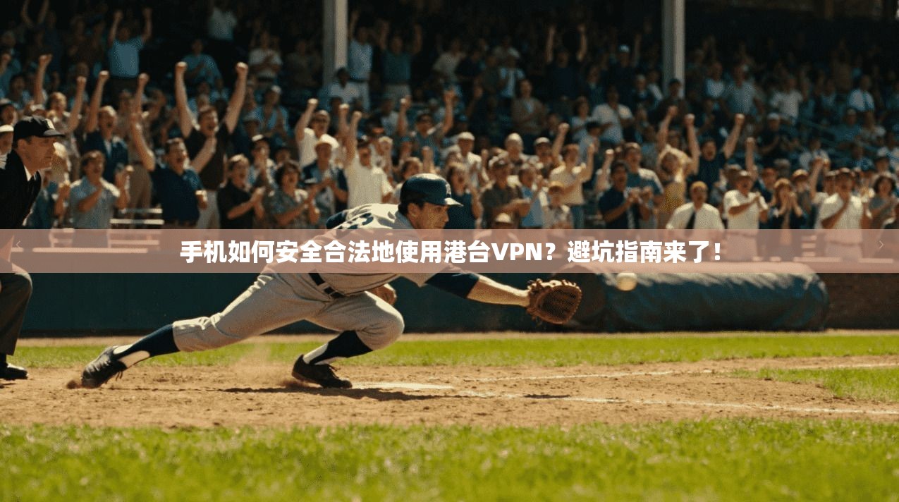 手机如何安全合法地使用港台VPN？避坑指南来了！