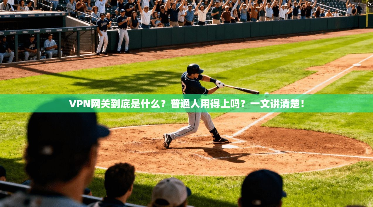 VPN网关到底是什么？普通人用得上吗？一文讲清楚！
