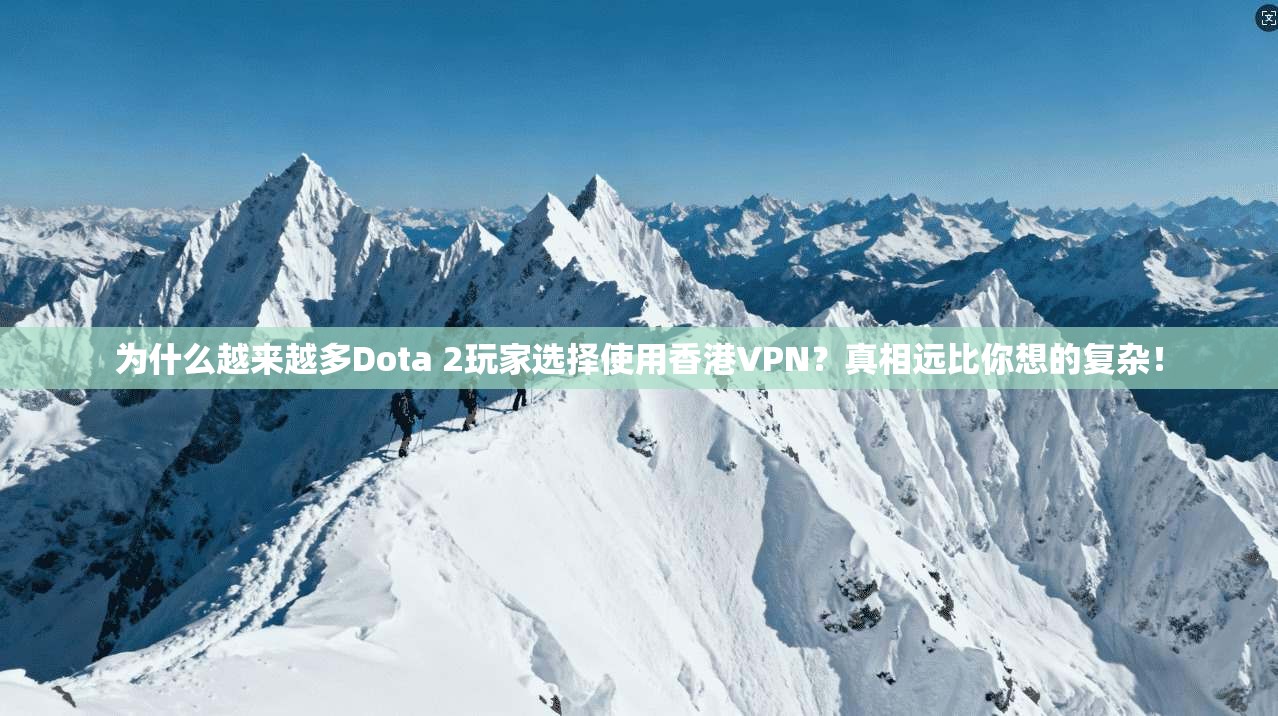 为什么越来越多Dota 2玩家选择使用香港VPN?真相远比你想的复杂!