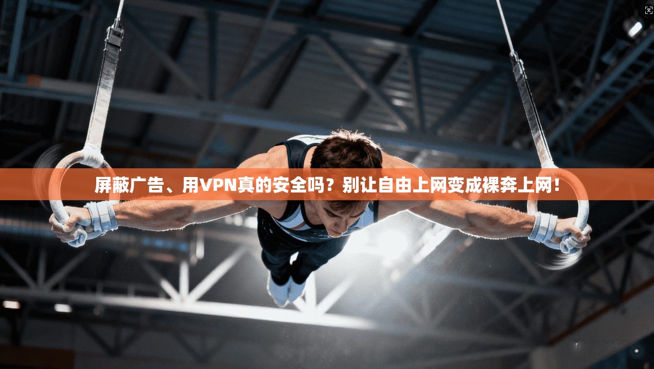 屏蔽广告、用VPN真的安全吗?别让自由上网变成裸奔上网!
