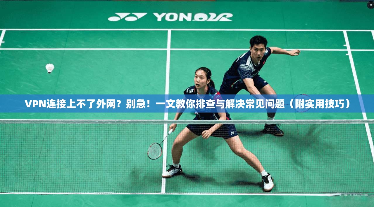 VPN连接上不了外网？别急！一文教你排查与解决常见问题（附实用技巧）