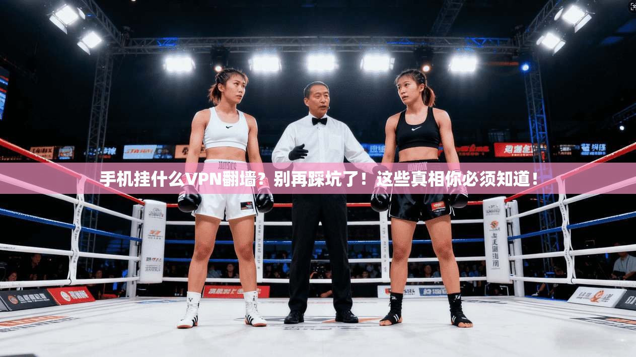手机挂什么VPN翻墙？别再踩坑了！这些真相你必须知道！