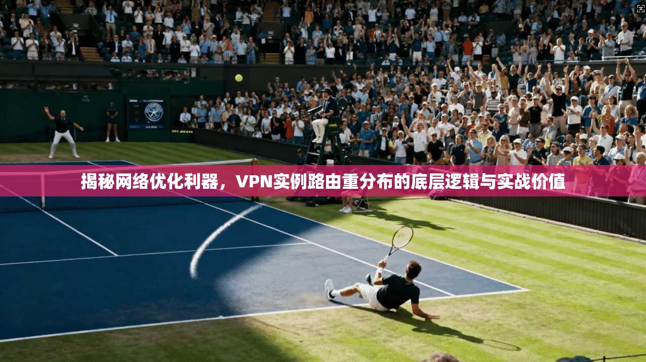 揭秘网络优化利器，VPN实例路由重分布的底层逻辑与实战价值