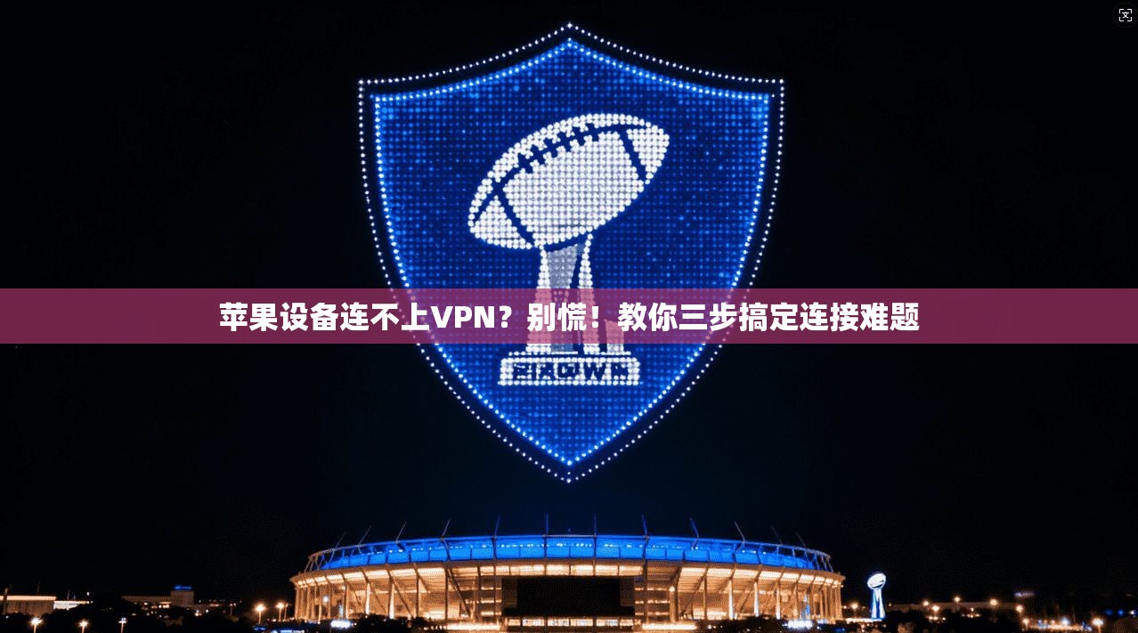 苹果设备连不上VPN？别慌！教你三步搞定连接难题