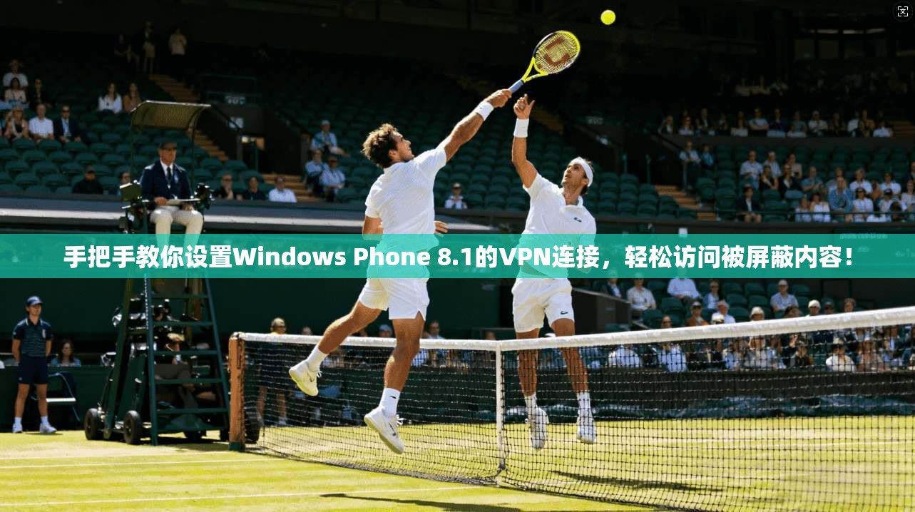 手把手教你设置Windows Phone 8.1的VPN连接，轻松访问被屏蔽内容！