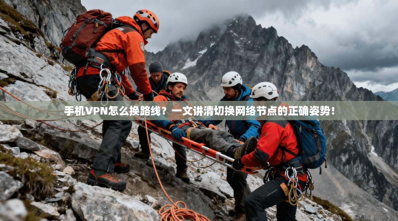 手机VPN怎么换路线？一文讲清切换网络节点的正确姿势！
