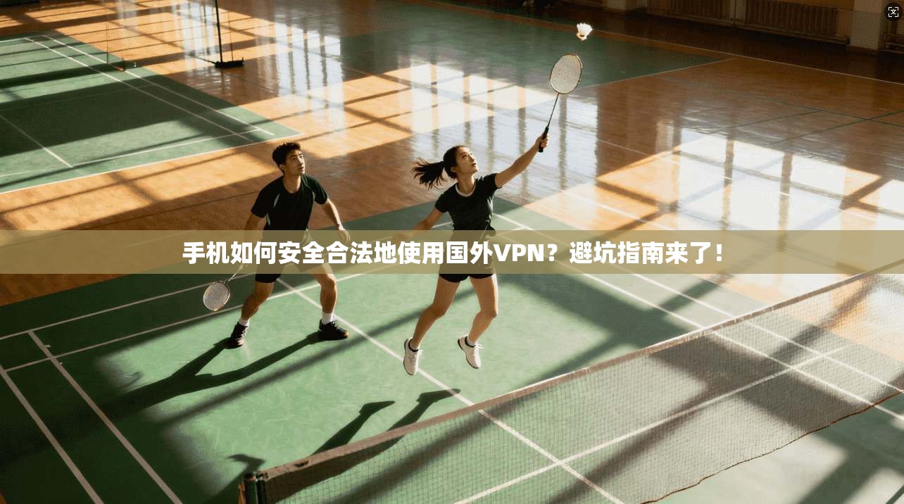 手机如何安全合法地使用国外VPN?避坑指南来了!