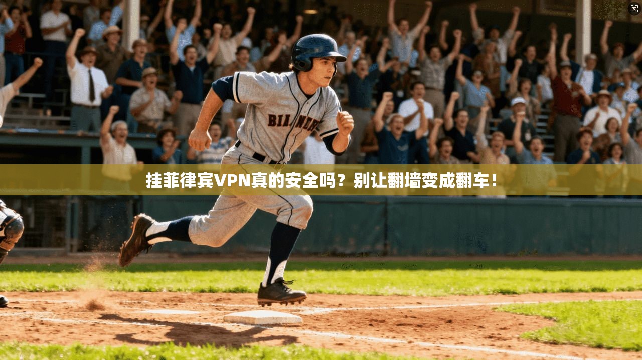 挂菲律宾VPN真的安全吗?别让翻墙变成翻车!