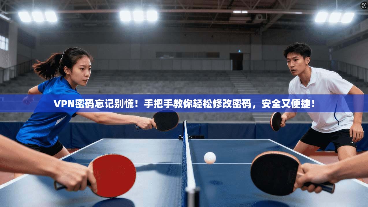 VPN密码忘记别慌！手把手教你轻松修改密码，安全又便捷！