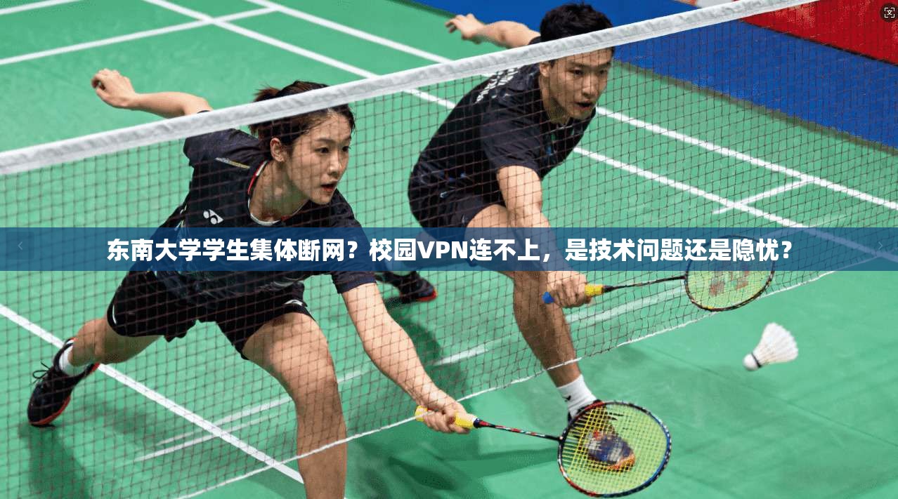 东南大学学生集体断网？校园VPN连不上，是技术问题还是隐忧？