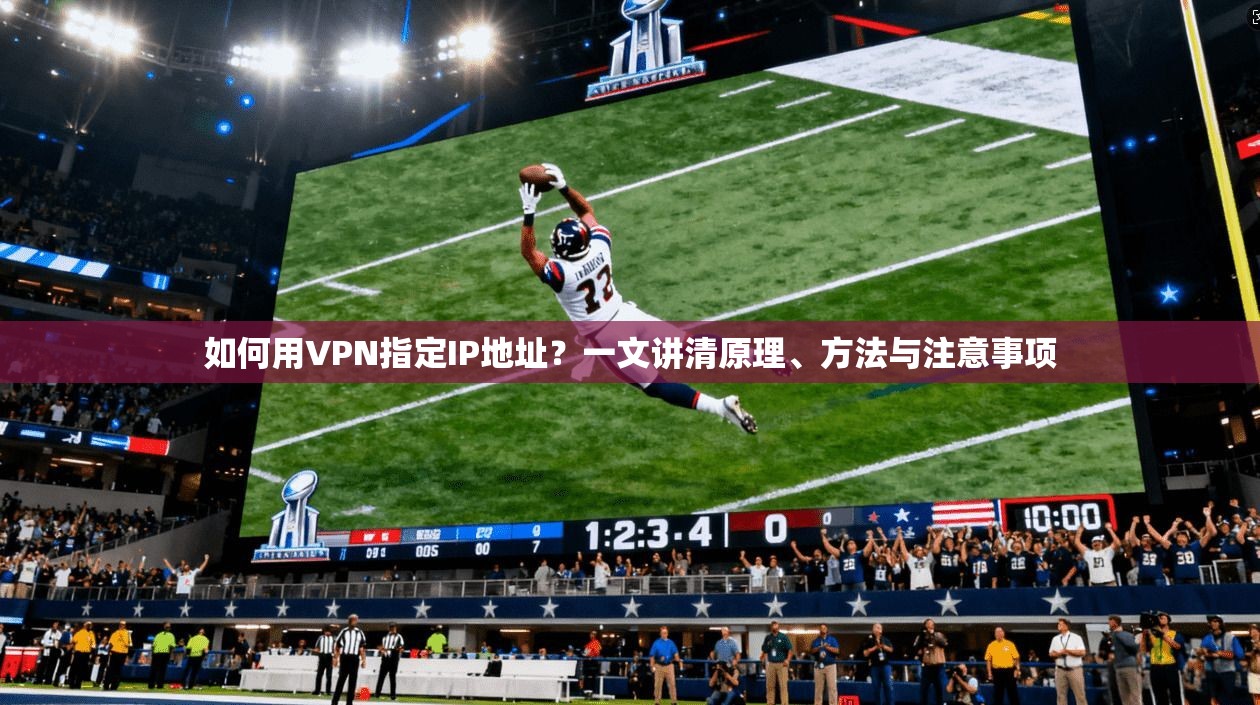 如何用VPN指定IP地址？一文讲清原理、方法与注意事项