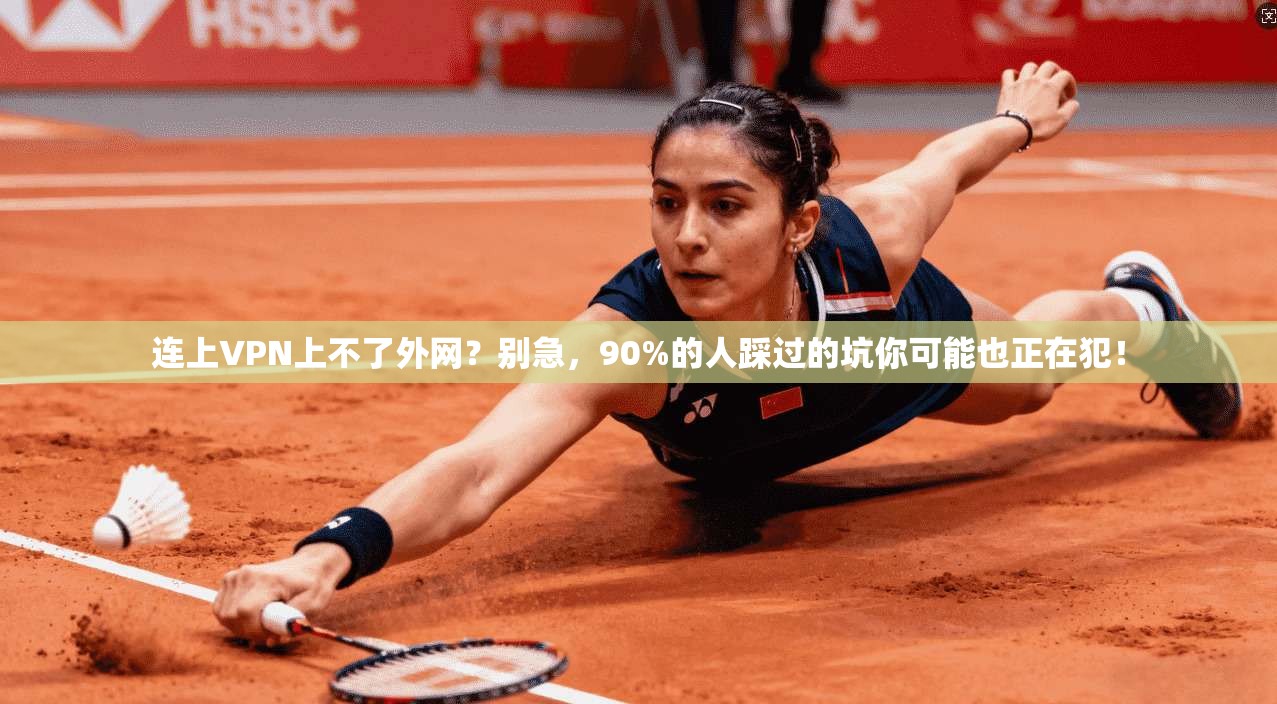 连上VPN上不了外网？别急，90%的人踩过的坑你可能也正在犯！
