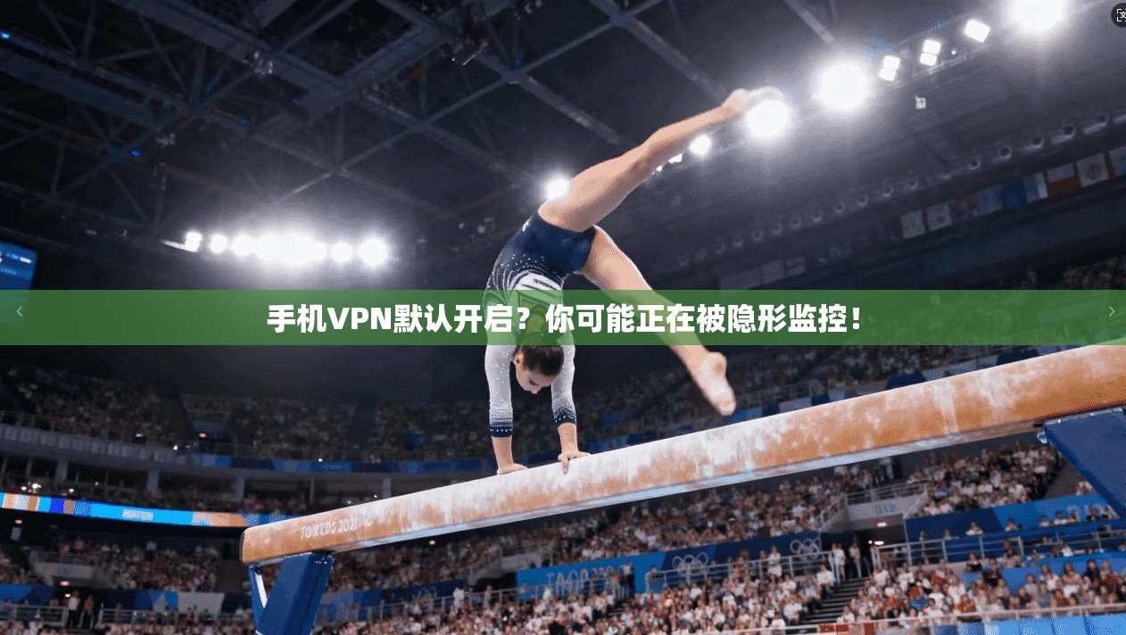 手机VPN默认开启？你可能正在被隐形监控！