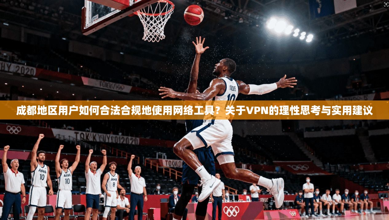 成都地区用户如何合法合规地使用网络工具？关于VPN的理性思考与实用建议