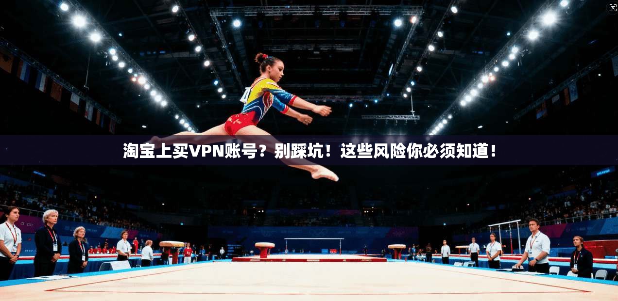 淘宝上买VPN账号?别踩坑!这些风险你必须知道!
