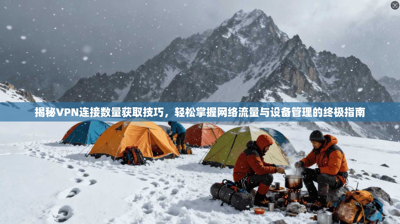 揭秘VPN连接数量获取技巧，轻松掌握网络流量与设备管理的终极指南