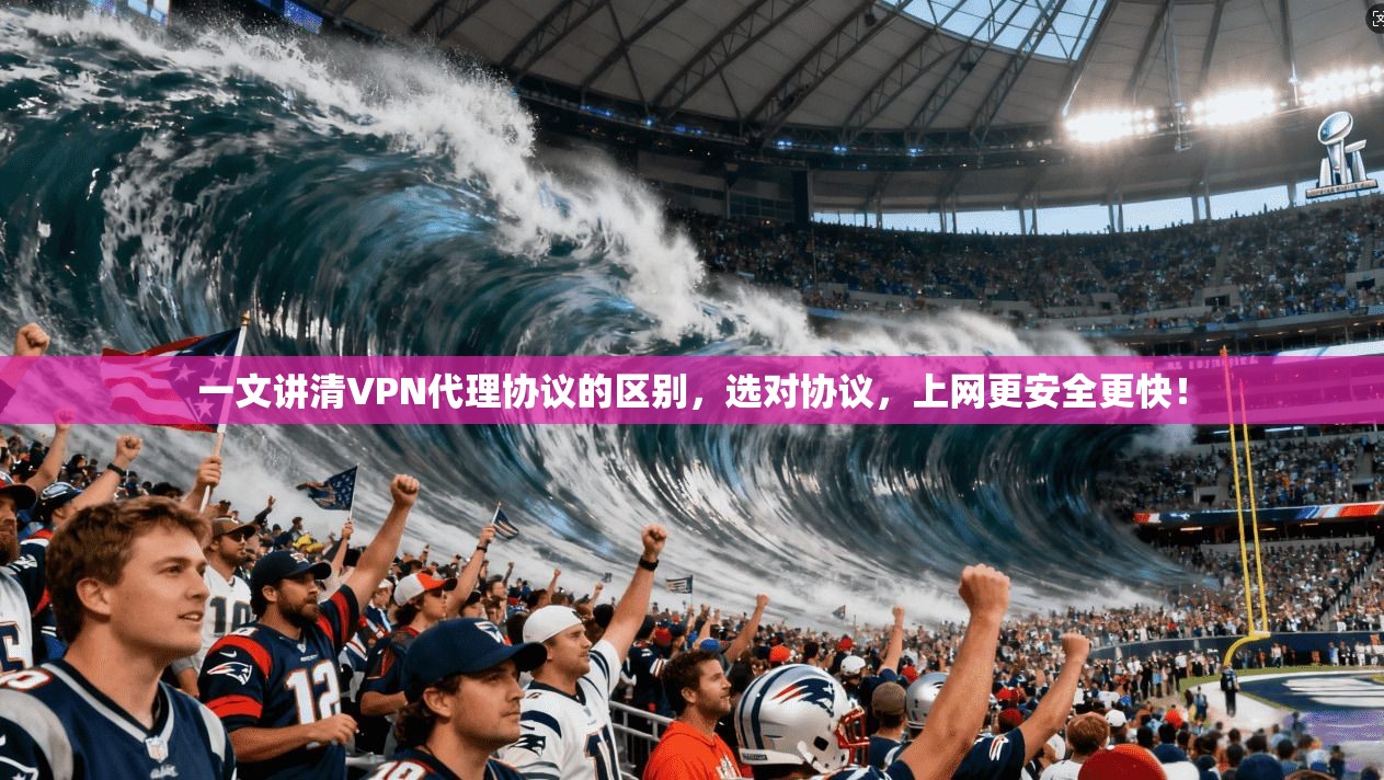 一文讲清VPN代理协议的区别，选对协议，上网更安全更快！