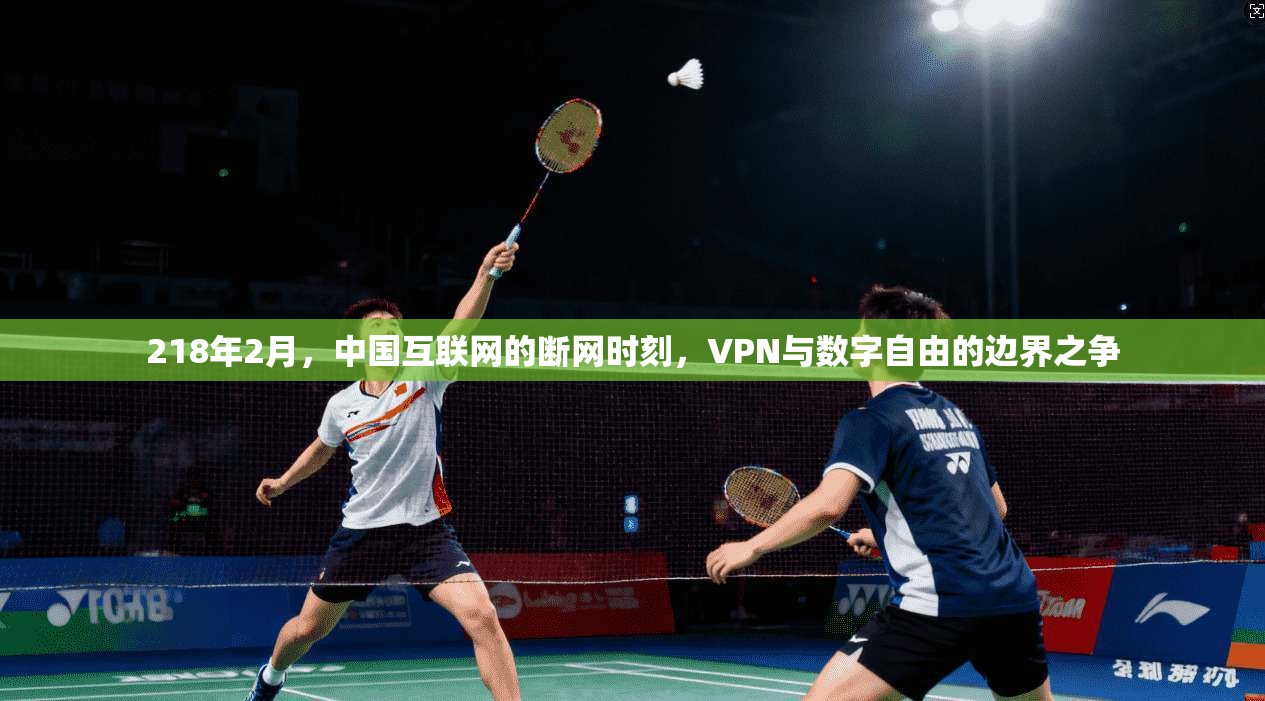 218年2月，中国互联网的断网时刻，VPN与数字自由的边界之争